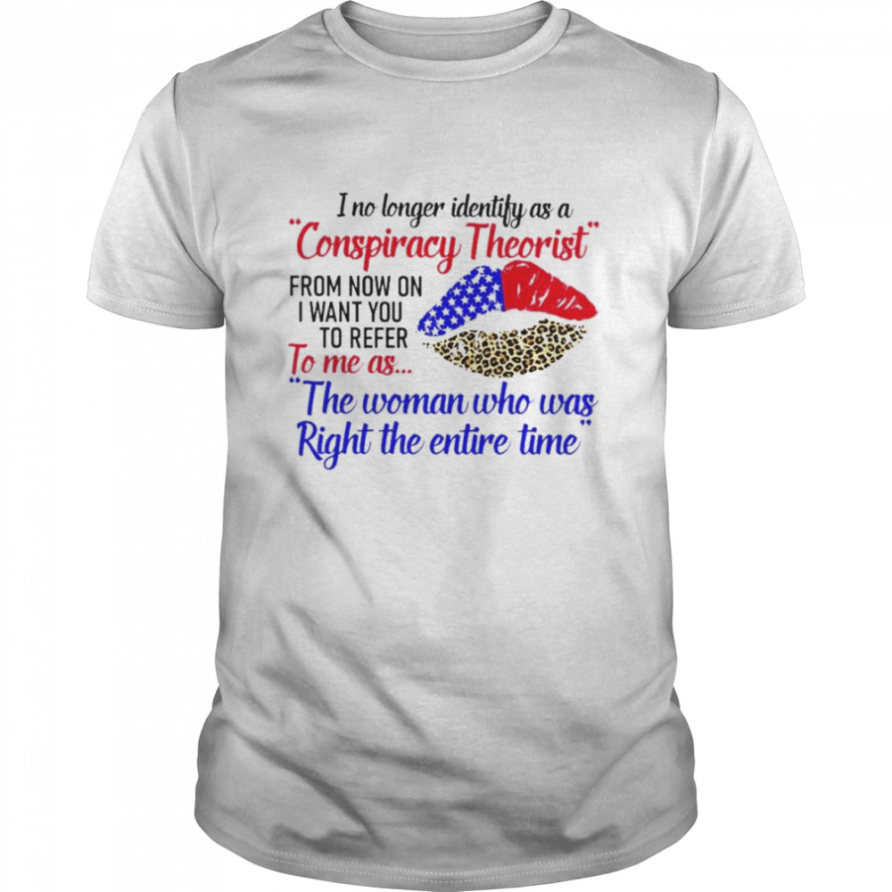 I No Longer Identify As A Conspiracy Theorist The Woman Who Was Right The Entire Time Shirt