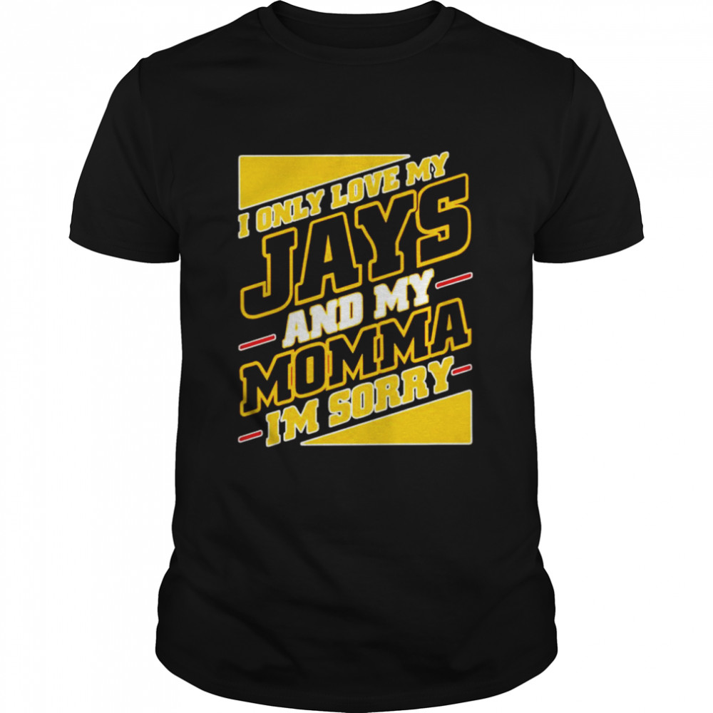 I Only Love My Jays And My Momma I’M Sorry Shirt I Only Love My Jays And My Momma I’M Sorry Shirt