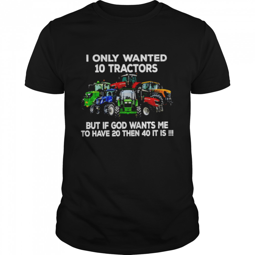 I Only Wanted 10 Tractors But If God Wants Me Shirt I Only Wanted 10 Tractors But If God Wants Me Shirt