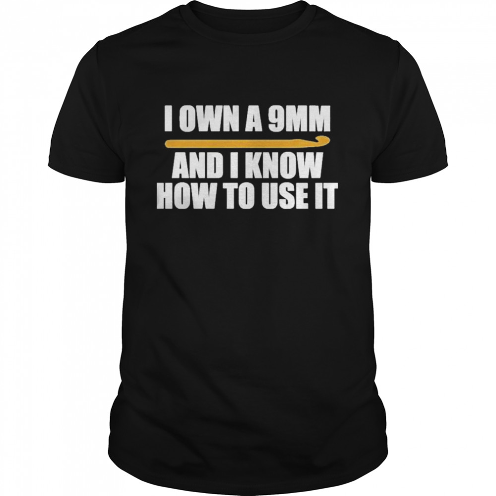 I Own A 9Mm And I Know How To Use It Shirt