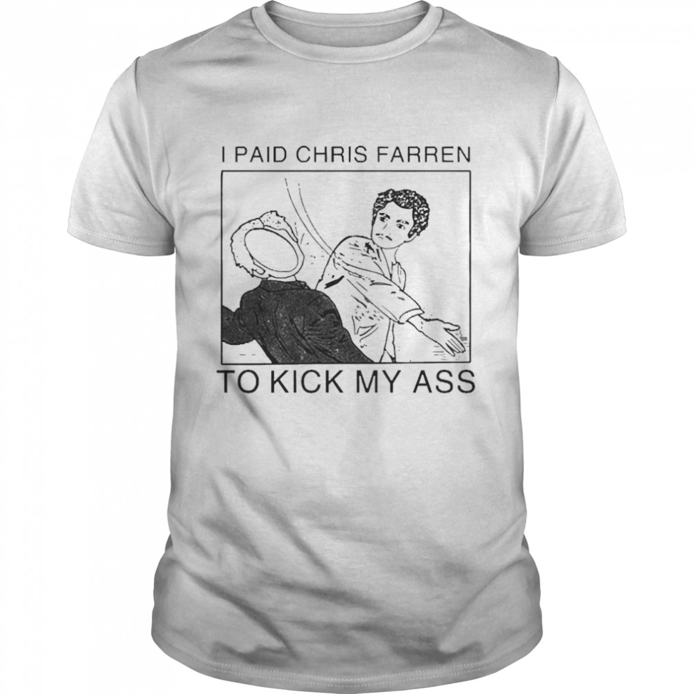 I Paid Chris Farren To Kick My Ass Tee Shirt