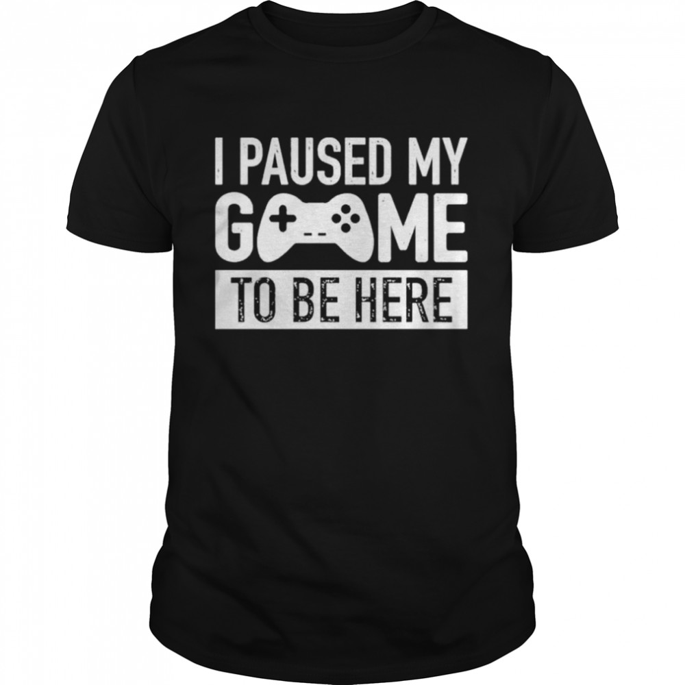 I Paused My Game To Be Here 2022 Shirt I Paused My Game To Be Here 2022 Shirt