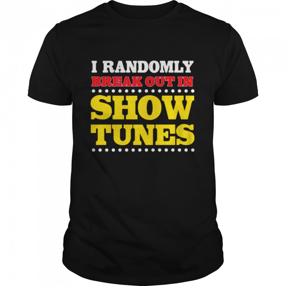 I Randomly Breakout In Show Tunes Shirt