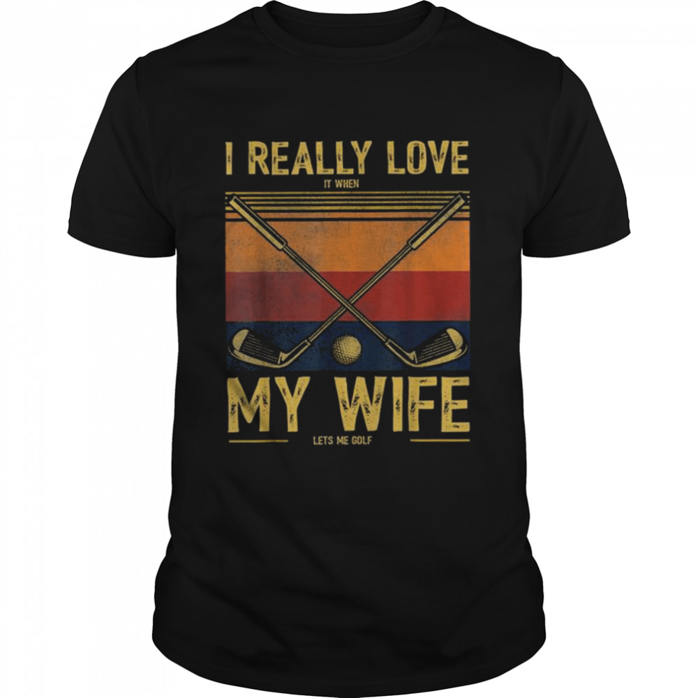 I Really Love It When My Wife Lets Me Golf Vintage Shirt I Really Love It When My Wife Lets Me Golf Vintage Shirt