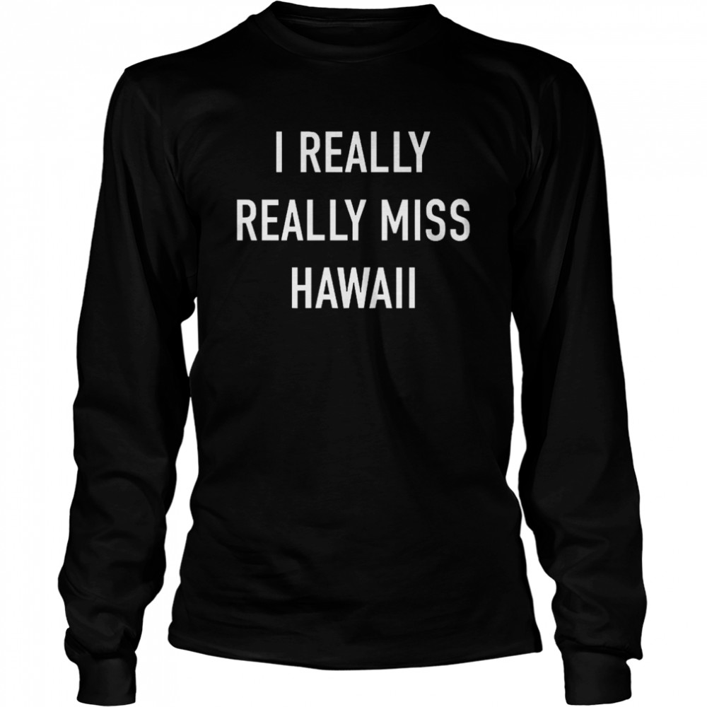 I Really Really Miss Hawaii Shirt 2 » Cool Gifts for You - Mfamilygift I Really Really Miss Hawaii Shirt 2