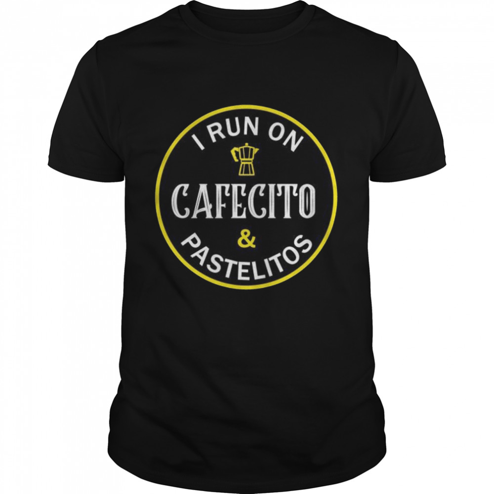 I Run On Cafecito And Pastelitos Cuban Coffee Shirt