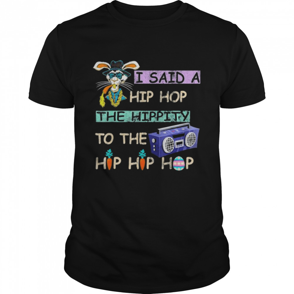 I Said Hip The Hippity To Hop Hip Hop Bunny Easter Day Shirt I Said Hip The Hippity To Hop Hip Hop Bunny Easter Day Shirt