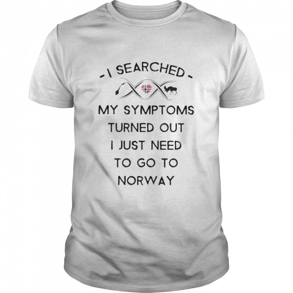 I Searched My Symptoms Turns Out I Just Need To Go To Norway Shirt