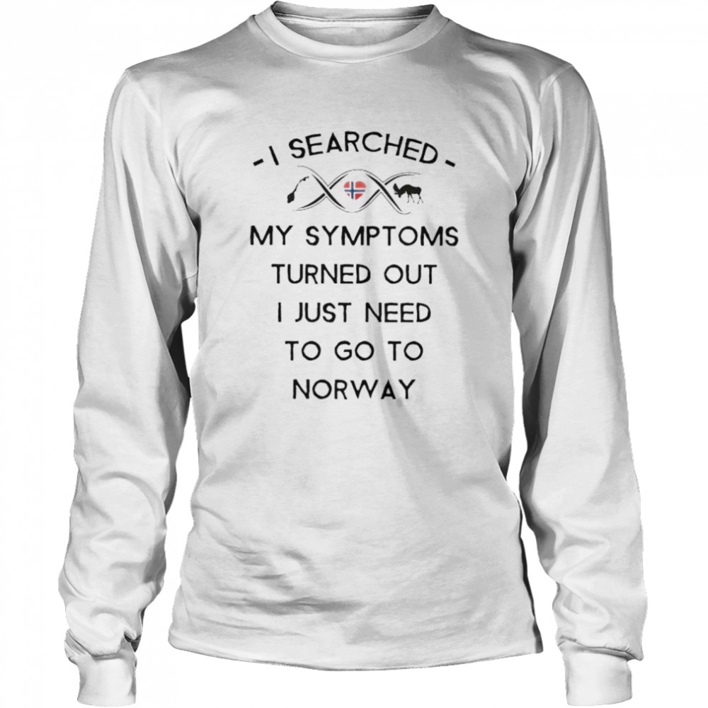 I Searched My Symptoms Turns Out I Just Need To Go To Norway Shirt 2 » Cool Gifts for You - Mfamilygift I Searched My Symptoms Turns Out I Just Need To Go To Norway Shirt 2