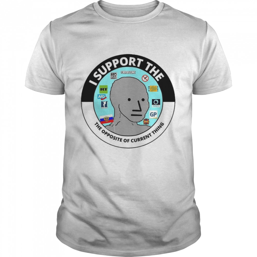 I Support The Opposite Of The Current Thing T-Shirt I Support The Opposite Of The Current Thing T-Shirt
