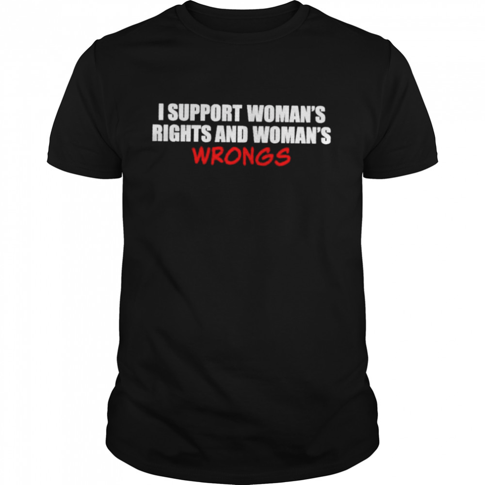I Support Women’S Rights And Women’S Wrongs Shirt I Support Women’S Rights And Women’S Wrongs Shirt