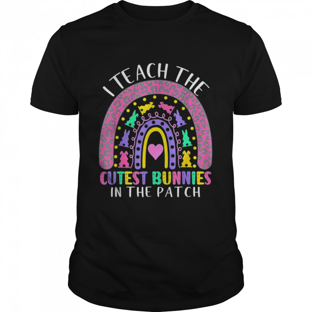 I Teach The Cutest Bunnies In The Patch Teacher Easter Day Shirt I Teach The Cutest Bunnies In The Patch Teacher Easter Day Shirt