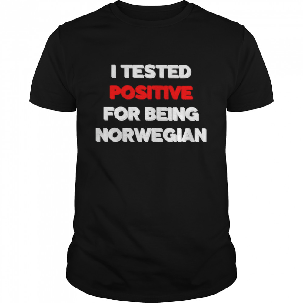 I Tested Positive For Being Norwegian Shirt