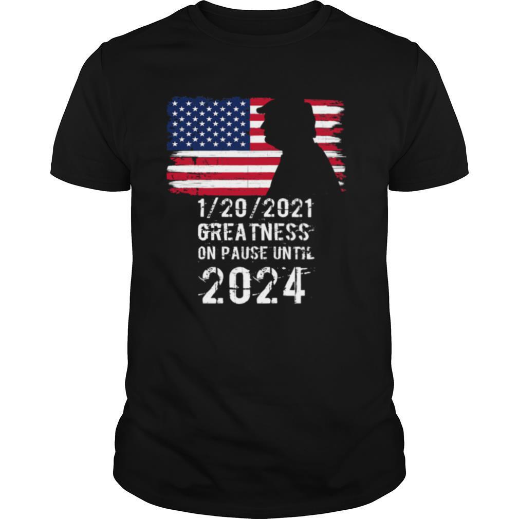 01202021 Greatness On Pause Until 2024 Pro Donald Trump Usa Flag T-Shirt
