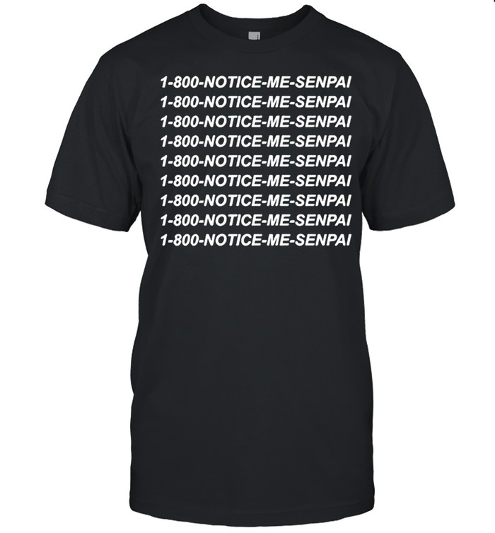 1 800 Notice Me Senpai T-Shirt 1 800 Notice Me Senpai T-Shirt