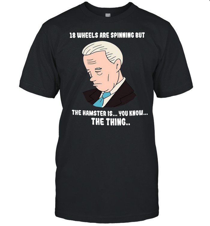 18 Wheels Are Spinning But The Hamster Is You Know The Thing T-Shirt