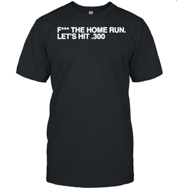 2021 Fuck The Home Run Lets Hit 300 T-Shirt