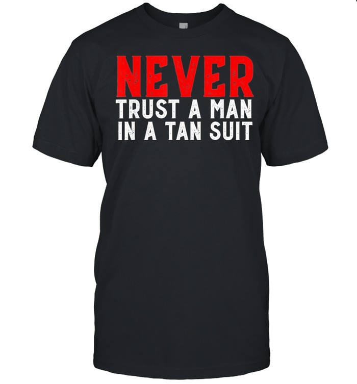 2021 Never Trust A Man In A Tan Suit Funny Anti Biden T-Shirt