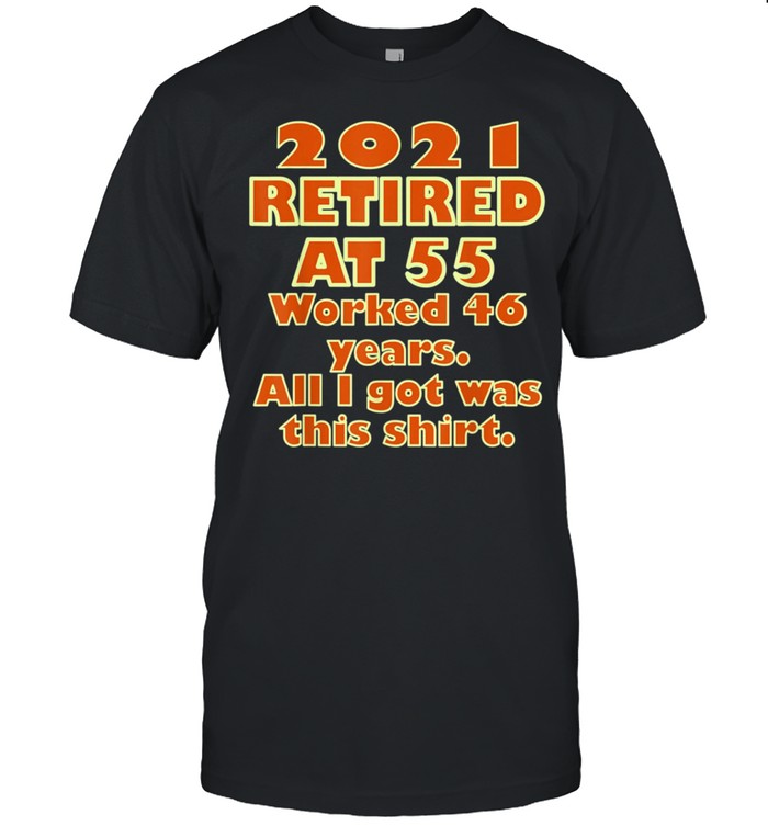 2021 Retired At 55 Worked 46 Years All I Got Was This T-Shirt Classic T-Shirt 2021 Retired At 55 Worked 46 Years All I Got Was This T-Shirt Classic T-Shirt