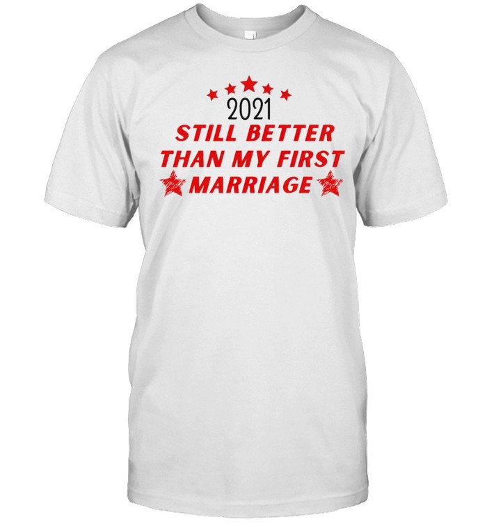 2021 Still Better Than My First Marriage T-Shirt