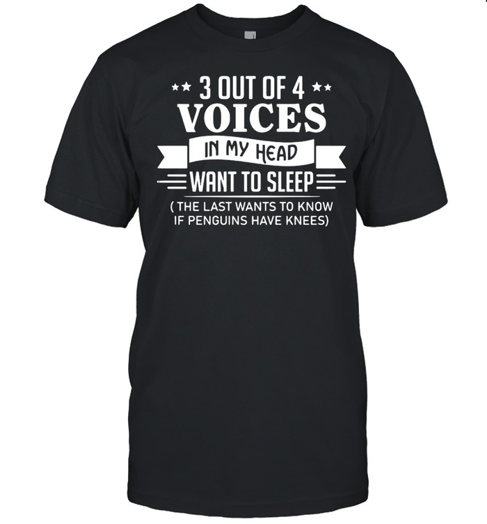 3 Out Of 4 Voices In My Head Want To Sleep The Last Wants To Know If Penguins Have Knees T-Shirt 3 Out Of 4 Voices In My Head Want To Sleep The Last Wants To Know If Penguins Have Knees T-Shirt