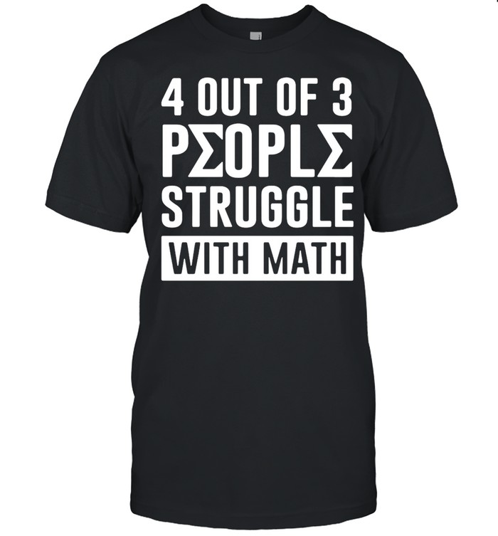 4 Out Of 3 People Struggle With Math T-Shirt