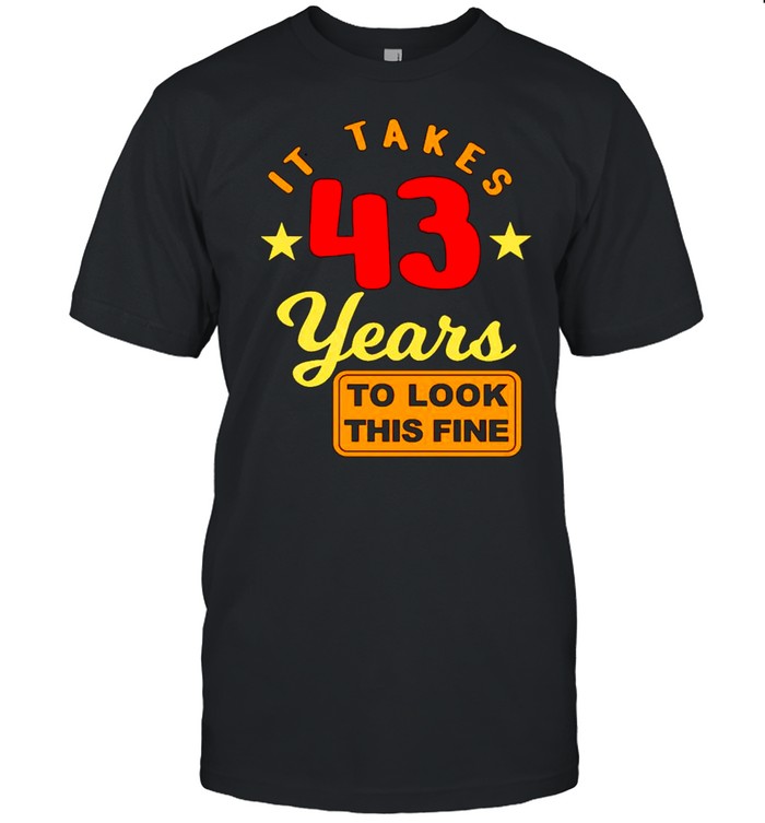 43Rd Birthday It Takes 43 Years To Look This Fine T-Shirt