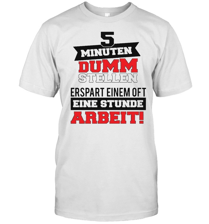 5 Minuten Dumm Stellen Erspart Einem Of T Eine Stunde Arbeit T-Shirt
