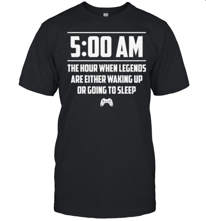 500 Am The Hour When Legends Are Either Waking Up Or Going To Sleep T-Shirt