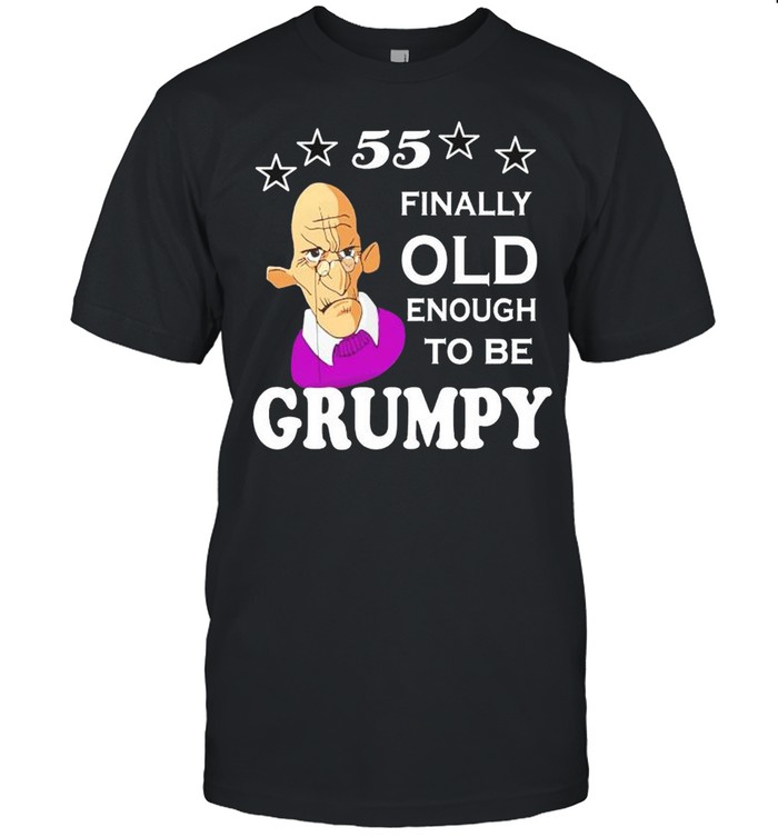 55 Finally Old Enough To Be Grumpy T-Shirt
