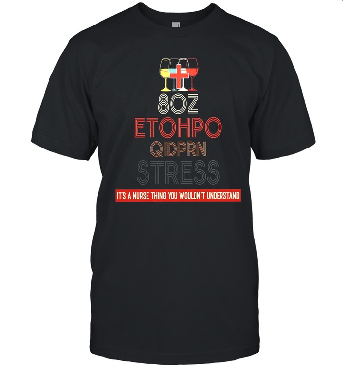 80Z Etoh Po Tid Prn Stress Its A Nurse Thing You Wouldnt Understand T-Shirt