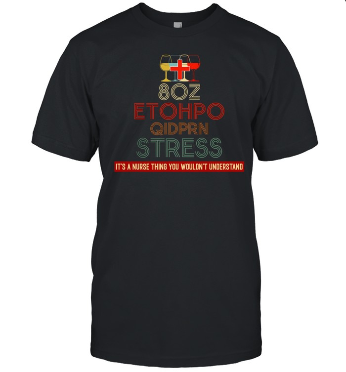 8Oz Etohpo Qidprn Stress Its A Nurse Thing You Wouldnt Understand T-Shirt