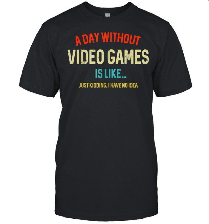 A Day Without Video Games Is Like, Gamer, Gaming T-Shirt