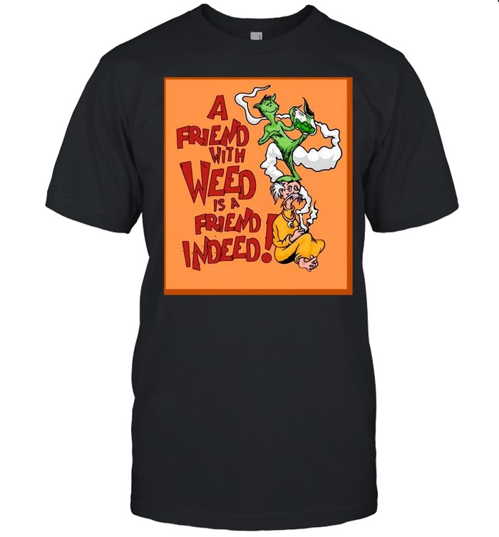 A Friend With Weed Is A Friend Indeed T-Shirt A Friend With Weed Is A Friend Indeed T-Shirt