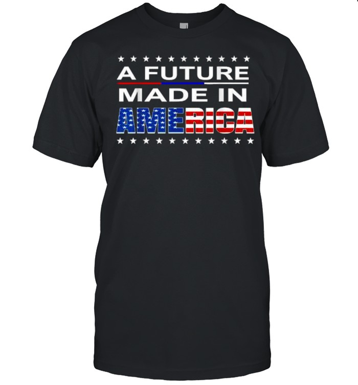 A Future Made In America T-Shirt A Future Made In America T-Shirt
