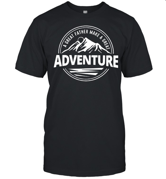 A Great Father Make A Great Adventure T-Shirt A Great Father Make A Great Adventure T-Shirt