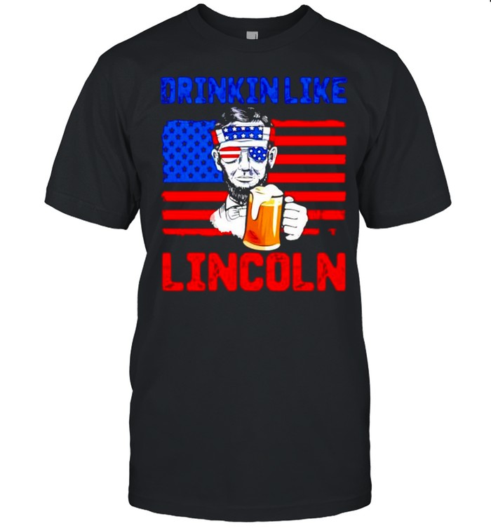 Abraham Lincoln Drinking Beer Like Lincoln 4Th Of July T-Shirt