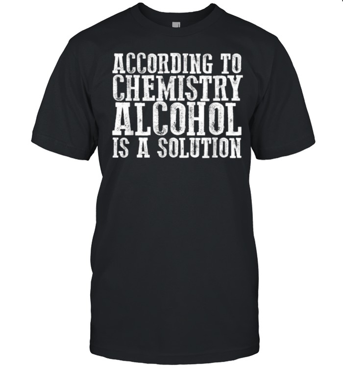 According To Chemistry Alcohol Is A Solution T-Shirt