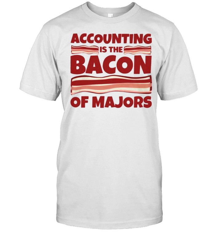 Accounting Is The Bacon Of Majors T-Shirt Accounting Is The Bacon Of Majors T-Shirt