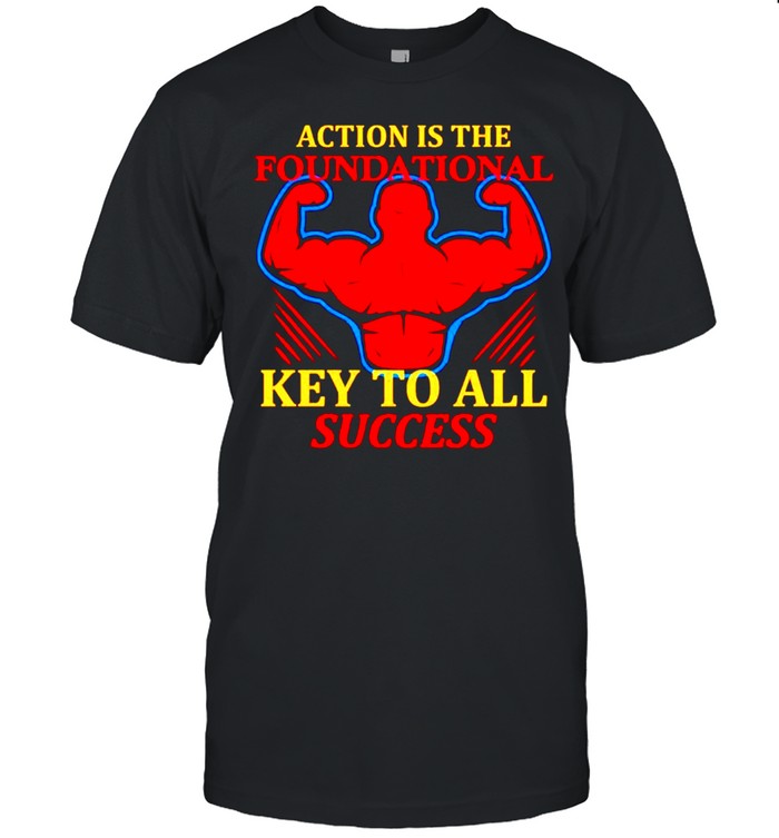 Action Is The Foundational Key To All Success T-Shirt Action Is The Foundational Key To All Success T-Shirt