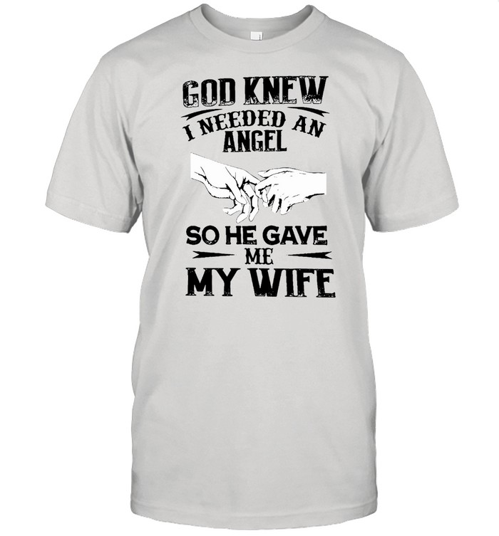 Awesome God Knew I Needed An Angel So He Gave Me My Wife T-Shirt