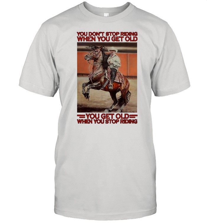 Awesome Horse You Dont Stop Riding When You Get Old You Get Old When You Stop Riding T-Shirt Awesome Horse You Dont Stop Riding When You Get Old You Get Old When You Stop Riding T-Shirt