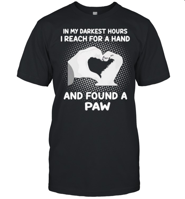 Awesome In My Darkest Hours I Reach For A Hand And Found A Paw T-Shirt Awesome In My Darkest Hours I Reach For A Hand And Found A Paw T-Shirt