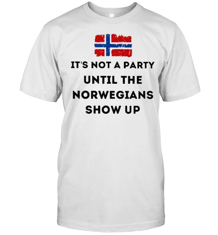 Awesome Its Not A Party Until The Norwegians Show Up Flag T-Shirt Awesome Its Not A Party Until The Norwegians Show Up Flag T-Shirt
