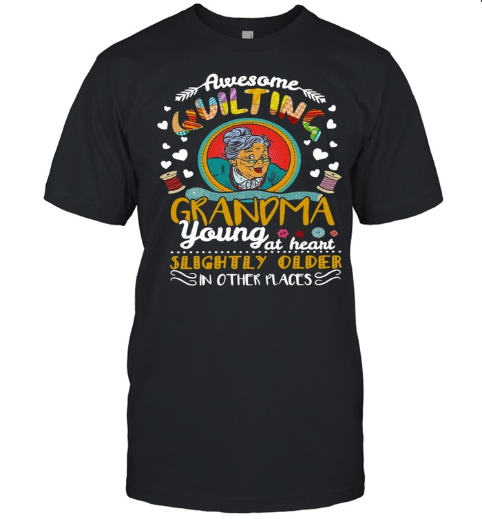 Awesome Quilting Grandma Young At Heart Slightly Older In Other Places T-Shirt Awesome Quilting Grandma Young At Heart Slightly Older In Other Places T-Shirt