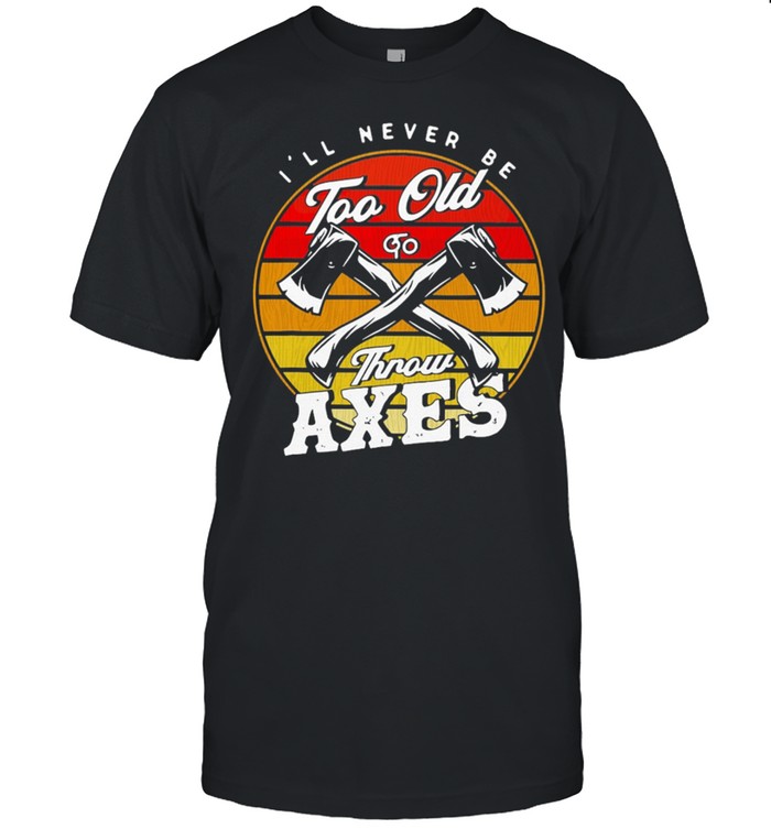 Axe Throwing Ill Never Be Too Old To Throw Axes Vintage T-Shirt