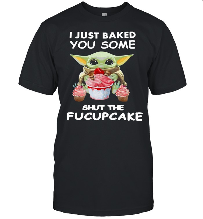 Baby Yoda I Just Baked You Some Shut The Fucupcake T-Shirt