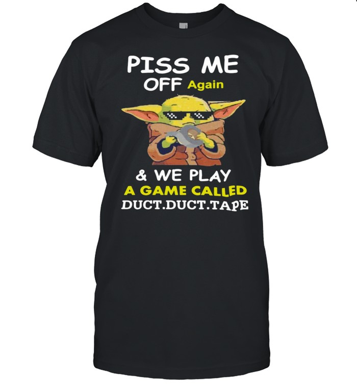 Baby Yoda Piss Me Off Again And We Play A Game Called Duct Duct Tape T-Shirt