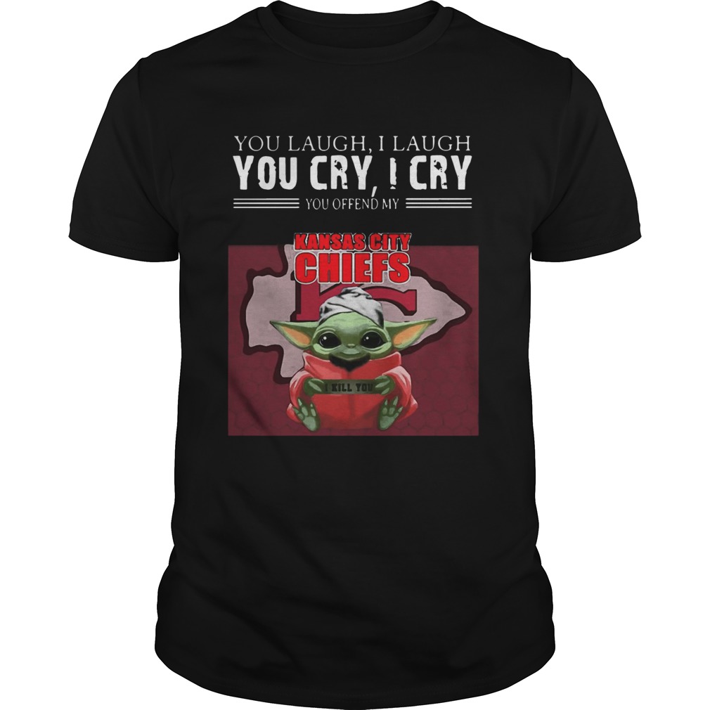 Baby Yoda You Laugh I Laugh You Cry I Cry You Offend My Kansas City Chiefs I Kill You T-Shirt Baby Yoda You Laugh I Laugh You Cry I Cry You Offend My Kansas City Chiefs I Kill You T-Shirt