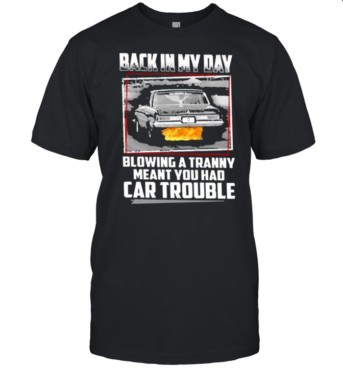 Back In My Day Blowing A Tranny Meant You Had Car Trouble T-Shirt